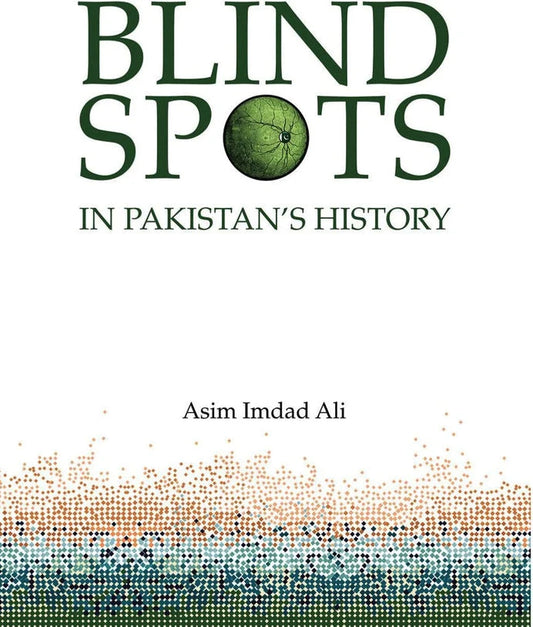Blind Spots in Pakistan's History - Asim Imdad Ali