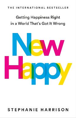New Happy: Getting Happiness Right in a World That's Got It Wrong by Stephanie Harrison