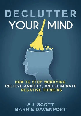 DECLUTTER YOUR MIND HOW TO STOP WORRYING, RELIEVE ANXIETY, AND ELIMINATE NEGATIVE THINKING By (author) BARRIE DAVENPORT, S.J. SCOTT
