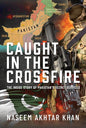 Caught in the Crossfire: The Inside Story of Pakistan’s Secret Services by Naseem Akhtar Khan